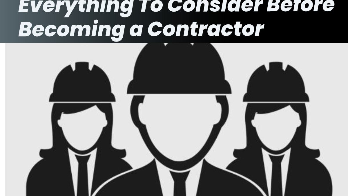 Things To Consider Before Becoming a Contractor