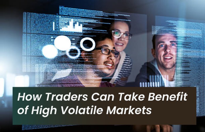 How Traders Can Take Benefit of High Volatile Markets