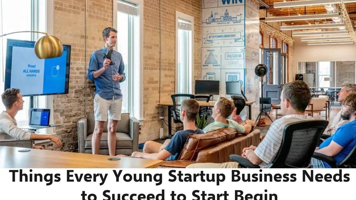 Things Every Young Startup Business Needs to Succeed to Start Begin