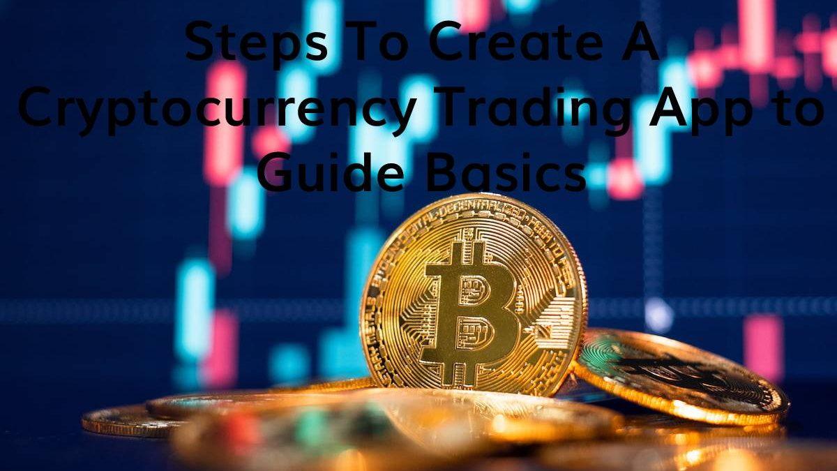 Steps To Create A Cryptocurrency Trading App to Guide Basics
