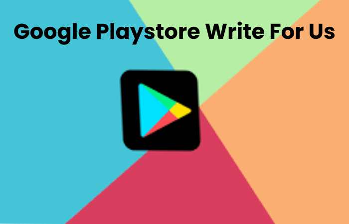 Google Playstore Write For Us
